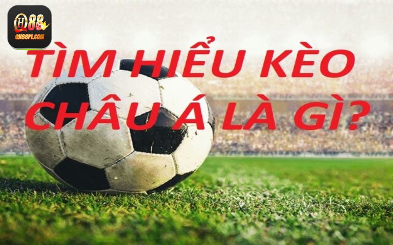 Tìm hiểu nhanh và rõ nét về khái niệm kèo châu Á hiện nay